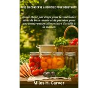 MISE EN CONSERVE À DOMICILE POUR DÉBUTANTS: Guide étape par étape pour les méthodes sûres de bain-marie et de pression pour une conservation alimentaire durable à la maison