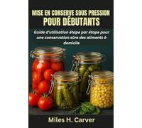 MISE EN CONSERVE SOUS PRESSION POUR DÉBUTANTS: Guide d'utilisation étape par étape pour une conservation sûre des aliments à domicile