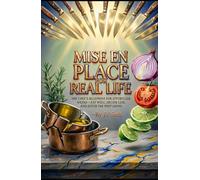 MISE EN PLACE FOR REAL LIFE: The Chef’s Blueprint for Effortless Weeks-Eat Well, Decide Less, and Ditch the Prep Grind (Hard Life Problems Worth Solving)