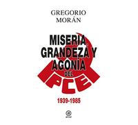 Miseria Grandeza Y Agonia Del Pce (1939-1985)
