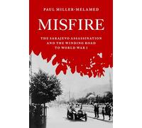 Misfire: The Sarajevo Assassination and the Winding Road to World War I