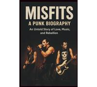 MISFITS A PUNK BIOGRAPHY: An Untold Story of Love, Music, and Rebellion