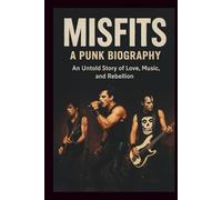 MISFITS A PUNK BIOGRAPHY: An Untold Story of Love, Music, and Rebellion
