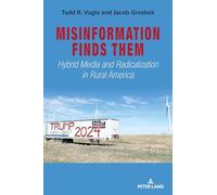 Misinformation Finds Them: Hybrid Media and Radicalization in Rural America: 54 (Frontiers in Political Communication)