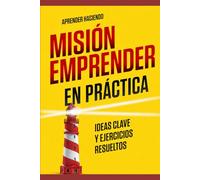 Misión emprender EN PRÁCTICA: Ideas clave y ejercicios resueltos (Aprender Haciendo)