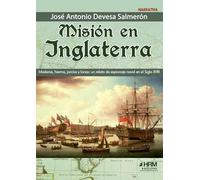 MISIÓN EN INGLATERRA. MADERAS, HIERROS, JARCIAS Y LONAS: UN RELATO DE ESPIONAJE NAVAL, EN EL SIGLO XVIII. (NOVELA HISTORICA)