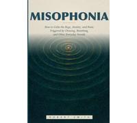Misophonia: How to Calm the Rage, Anxiety, and Panic Triggered by Chewing, Breathing, and Other Everyday Sounds