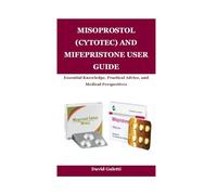 MISOPROSTOL (CYTOTEC) AND MIFEPRISTONE USER GUIDE: Essential Knowledge, Practical Advice, and Medical Perspectives