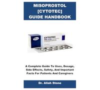 MISOPROSTOL [CYTOTEC] GUIDE HANDBOOK: A Complete Guide To Uses, Dosage, Side Effects, Safety, And Important Facts For Patients And Caregivers