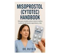 MISOPROSTOL (CYTOTEC) HANDBOOK: Una guía completa sobre el aborto médico, la atención del aborto espontáneo y más