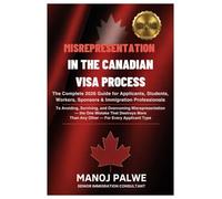MISREPRESENTATION IN CANADIAN VISA PROCESS updated on 04-Apr-26: The Complete 2026 Guide for Applicants, Students, Workers, Sponsors & Immigration ... & RECOVERY - The Second Chance Series)