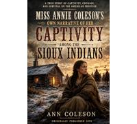 Miss Annie Coleson’s Own Narrative of Her Captivity Among the Sioux Indians