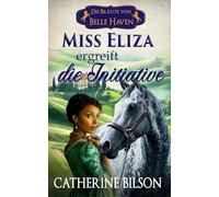 Miss Eliza ergreift die Initiative: Eine süße Regency-Romanze mit verwundeten Kriegern, willigen Herzen und einem Zuhause, das es wert ist, dafür zu kämpfen: 4 (Die Bräute von Belle Haven)
