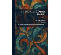 Miss Harriet & Other Stories: The Collected Novels and Stories of Guy De Maupasant, Vol. VI