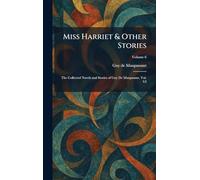 Miss Harriet & Other Stories: The Collected Novels and Stories of Guy De Maupasant, Vol. VI
