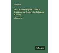 Miss Leslie's Complete Cookery; Directions for Cookery, In Its Various Branches: in large print