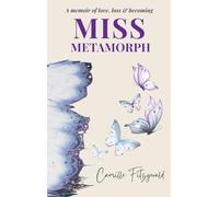 Miss Metamorph: A Memoir of Loss, Love and Becoming