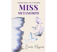 Miss Metamorph: A Memoir of Loss, Love and Becoming