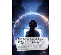 Missbrauch und seine Folgen 6. - Online: Kinder im Internet schützen. Online Grooming erkennen, Kinderpornografie verstehen, digitale Manipulation ... an Kindern, der Verrat an Ihren Seelen)