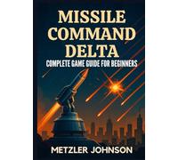 Missile Command Delta - Complete Game Guide for Beginners: Walkthrough with Tips & Tricks to Master Strategy, Unlock Secrets, Conquer Every Mission, ... Apocalypse (Metzler's Game Guide Books)