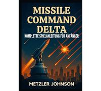 Missile Command Delta - Komplette Spielanleitung für Anfänger: Komplettlösung mit Tipps und Tricks zum Meistern der Strategie, Entschlüsseln von ... der Bunker-Apokalypse des Kalten Krieges