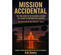Mission Accidental: The True Story of an Accidental Recruit in a Secret Extraterrestrial Mission (The Truth of the Unseen Collection)