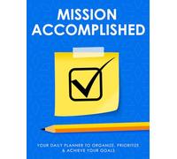 Mission Accomplished: Your Daily Planner to Organize, Prioritize & Achieve Your Goals