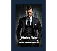 Mission Alpha - Become the agent of your life: Your action plan for strength, self-confidence and freedom