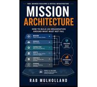 Mission Architecture: How to Build an Organisation Around What Must Not Fail (Risk, Business Resilience & Critical Infrastructure)