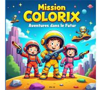 Mission Colorix : Coloriages Aventures dans le Futur: Livre de coloriage futuriste pour enfants - Robots, planètes, inventions et créatures à colorier