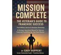 Mission Complete: The Veteran's Guide to Franchise Success: From Military Service to Business Ownership A Strategic Operations Manual for Veterans ... Mission (Career Transition in Franchising)