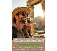 Mission DreamLife - Das richtige Mindset für mehr Freiheit, Wohlstand und ein selbstbestimmtes Leben: Lerne, deine Energie, Gedanken und ... was dir guttut und was du wirklich möchtest.