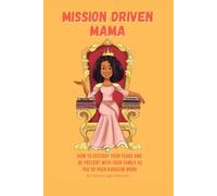 Mission Driven Mama: How To Destroy Your Fears And Be Present With Your Family As You Do Your Kingdom Work