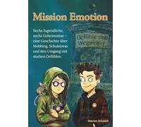 Mission Emotion: Sechs Jugendliche, sechs Geheimnisse - eine Geschichte über Mobbing, Schulstress und den Umgang mit starken Gefühlen