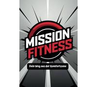 Mission Fitness - Dein Weg aus der Komfortzone!: Die 90 Tage Challenge - Halte alle Veränderungen, Details und Herausforderungen deiner Mission Fitness fest und mache deinen Fortschritt messbar.