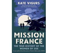 Mission France: The True History of the Women of SOE