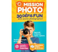 Mission Photo - 30 défis fun pour jeunes photographes: Deviens un vrai Pro en t'amusant - Apprends à observer, cadrer, capturer - Pour enfants curieux de 7 ans à 13 ans