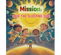 Mission: Save the Sleeping Sun!: A Space Adventure for Kids About the Solar System, Teamwork, STEM Learning, and Courage (Space Explorer Kids)