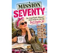 Mission Seventy: The Unapologetic Woman’s Field Manual for the Best Chapter Yet. A Funny and Unusual Gift for Women 70 and Beyond, Because You Stopped Asking Permission and You’re Having None of It