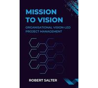 Mission to Transformation: Organisational Vision-Led Project Management (Digital Transformation Management & Leadership)