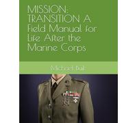 MISSION: TRANSITION A Field Manual for Life After the Marine Corps