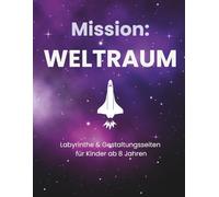 Mission: WELTRAUM: Labyrinthe & Gestaltungsseiten für Kinder ab 8 Jahren