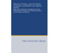 Missionary bishops, a plea for Indians immigrants, particularly in the Algoma district :: being a letter addressed to the Right Reverend the ... of Quebec, Toronto, Huron, and Ontario