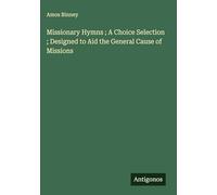 Missionary Hymns ; A Choice Selection ; Designed to Aid the General Cause of Missions