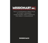 MISSIONARY INC.: The 9 Contrarian Principles of How Any Christian Can Start a Business, Make Money and Complete the Great Commission