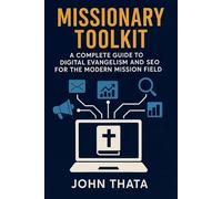Missionary Toolkit: A Complete Guide to Digital Evangelism and SEO for the Modern Mission Field: Reach the World Online: Master Digital Outreach, SEO Strategies, and Online Evangelism for 21st-Century