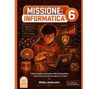 Missione: Informatica 6: L'informatica nel primo ciclo di istruzione - Classe Prima Scuola Secondaria di 1° Grado (Collana Arcobaleno)