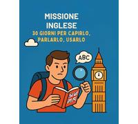Missione Inglese: 30 Giorni per Capirlo, Parlarlo, Usarlo: Impara l’Inglese Facile e Veloce con un Metodo Pratico e Giornaliero, anche da Zero