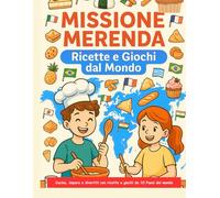 MISSIONE MERENDA RICETTE E GIOCHI DAL MONDO: Cucina, impara e divertiti con ricette e giochi da 10 Paesi del mondo