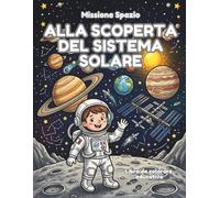 MISSIONE SPAZIO: ALLA SCOPERTA DEL SISTEMA SOLARE: Libro educativo da colorare - Scopri i segreti dello spazio e del Sistema Solare. Colora e ... e diventa un super astronauta! - 5-8 anni!